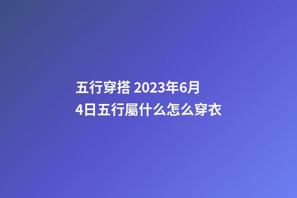 五行穿搭 2023年6月4日五行屬什么怎么穿衣